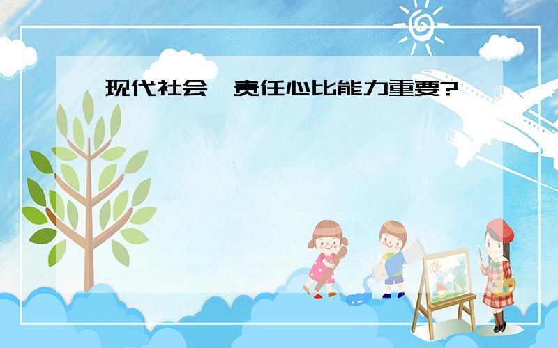 现代社会,责任心比能力重要?