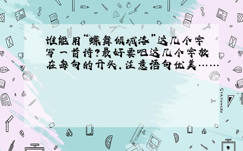 谁能用“蝶舞倾城洛”这几个字写一首诗?最好要吧这几个字放在每句的开头,注意语句优美……