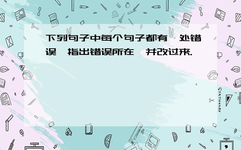 下列句子中每个句子都有一处错误,指出错误所在,并改过来.