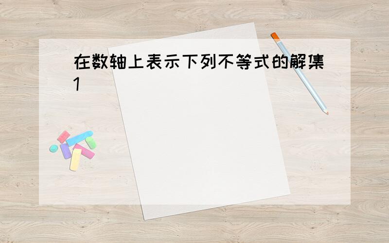 在数轴上表示下列不等式的解集1