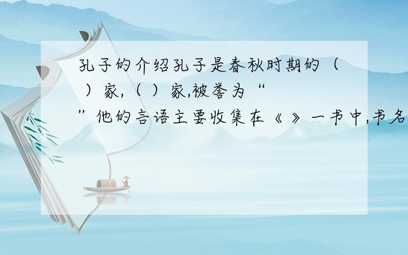 孔子的介绍孔子是春秋时期的（ ）家,（ ）家,被誉为“ ”他的言语主要收集在《 》一书中,书名应读为（ ）