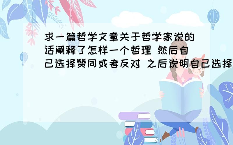 求一篇哲学文章关于哲学家说的话阐释了怎样一个哲理 然后自己选择赞同或者反对 之后说明自己选择的理由 以及那哲理对自己的影