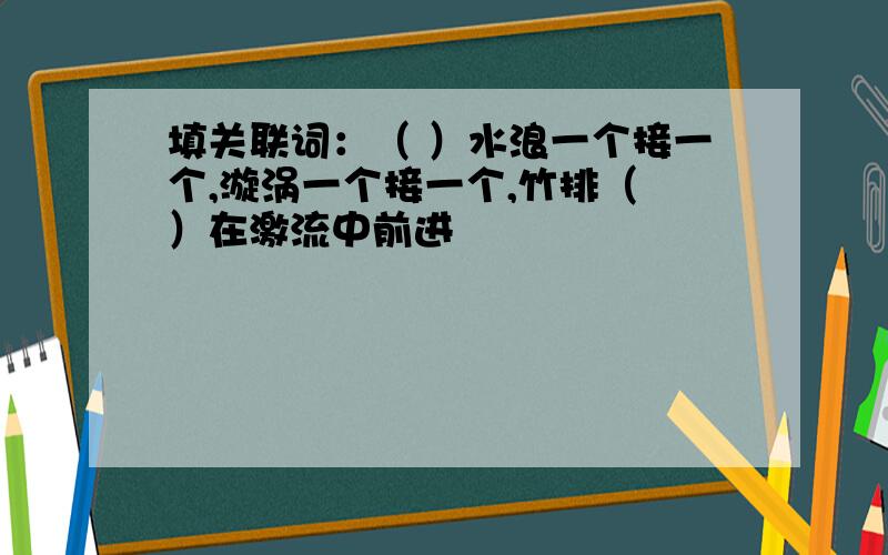 填关联词：（ ）水浪一个接一个,漩涡一个接一个,竹排（ ）在激流中前进