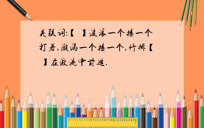 关联词：【 】波浪一个接一个打着,漩涡一个接一个,竹排【 】在激流中前进.