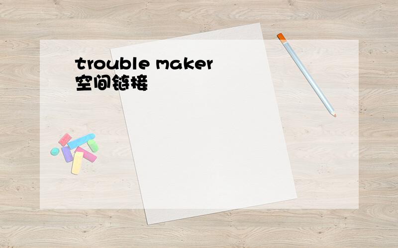 trouble maker 空间链接