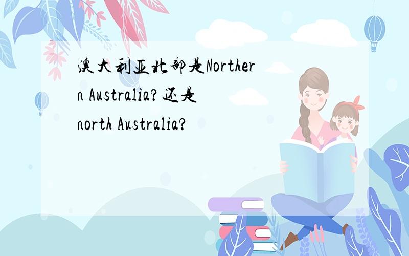 澳大利亚北部是Northern Australia?还是north Australia?