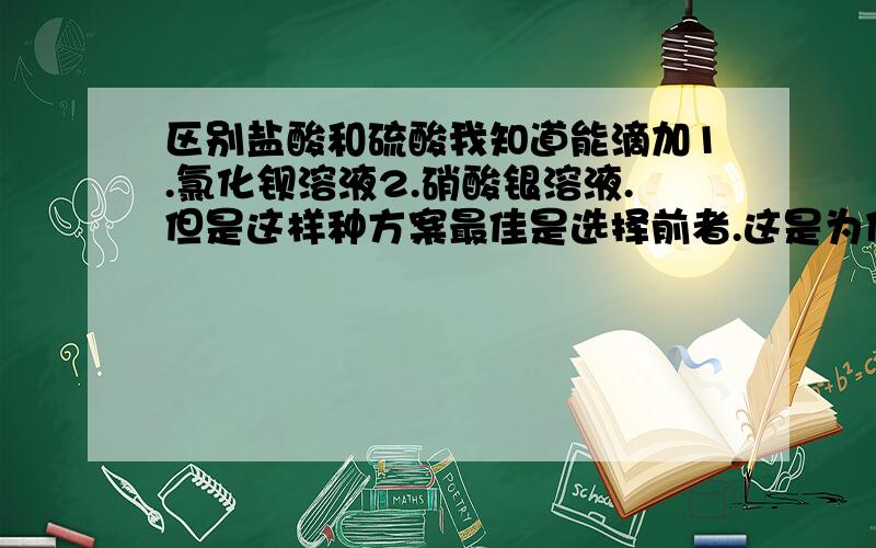 区别盐酸和硫酸我知道能滴加1.氯化钡溶液2.硝酸银溶液.但是这样种方案最佳是选择前者.这是为什么?