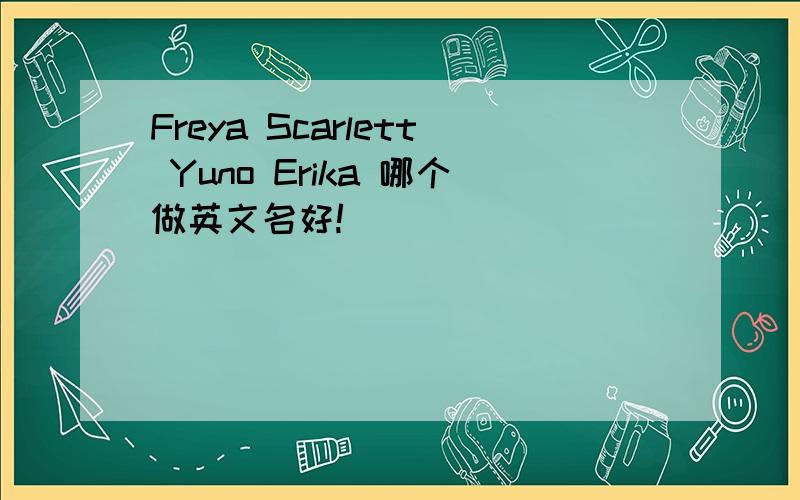 Freya Scarlett Yuno Erika 哪个做英文名好!