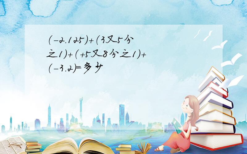 （-2.125）+（3又5分之1）+（+5又8分之1）+（-3.2）=多少