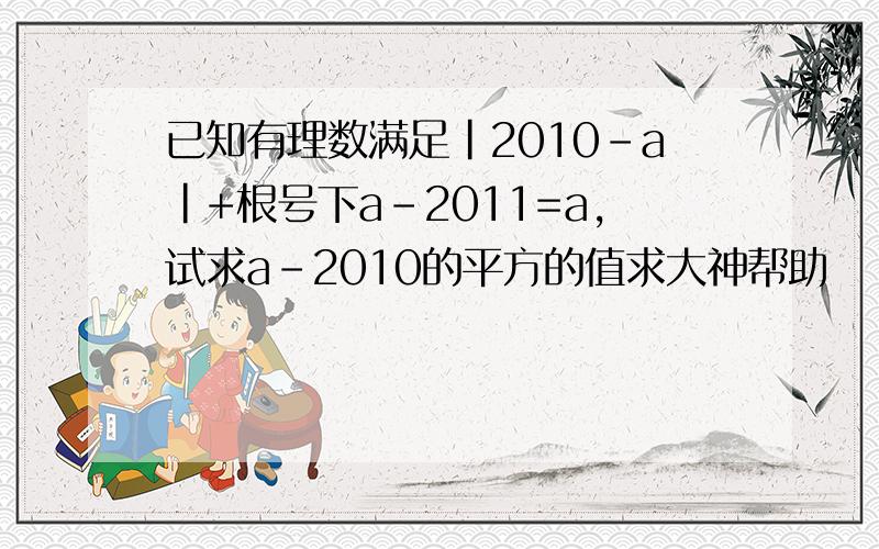 已知有理数满足|2010-a|+根号下a-2011=a,试求a-2010的平方的值求大神帮助