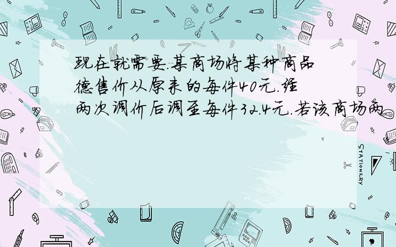 现在就需要.某商场将某种商品德售价从原来的每件40元.经两次调价后调至每件32.4元.若该商场两