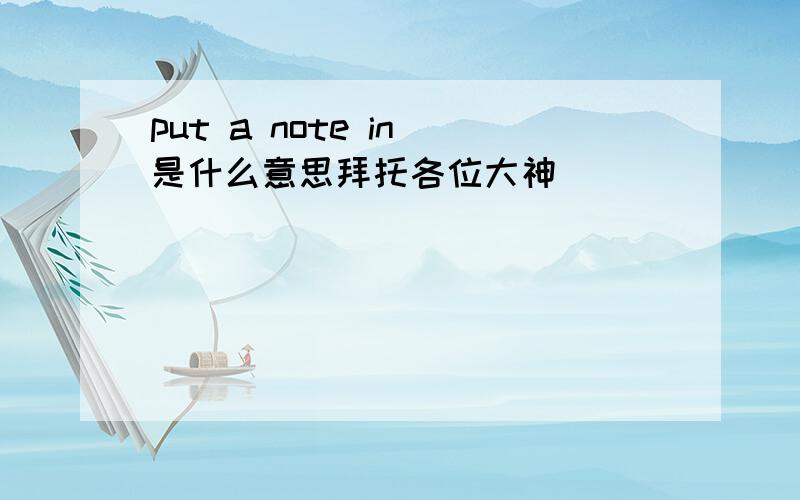 put a note in 是什么意思拜托各位大神