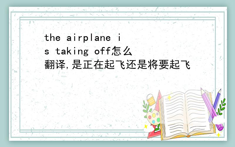 the airplane is taking off怎么翻译,是正在起飞还是将要起飞