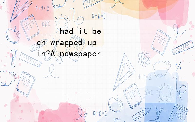 _____had it been wrapped up in?A newspaper.