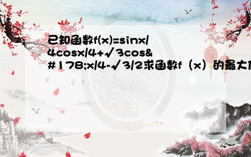 已知函数f(x)=sinx/4cosx/4+√3cos²x/4-√3/2求函数f（x）的最大值及y去最大值时x