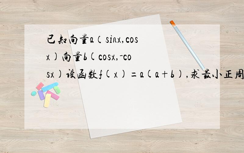 已知向量a（sinx,cosx)向量b(cosx,-cosx)设函数f(x)=a(a+b),求最小正周期