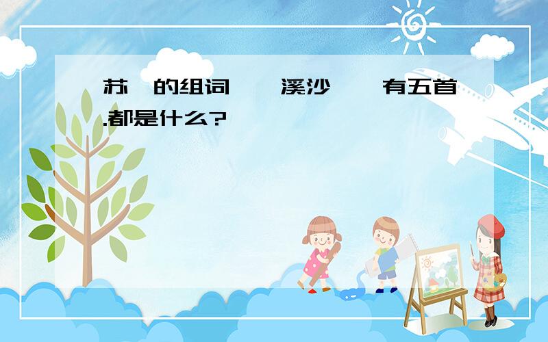 苏轼的组词《浣溪沙》,有五首.都是什么?