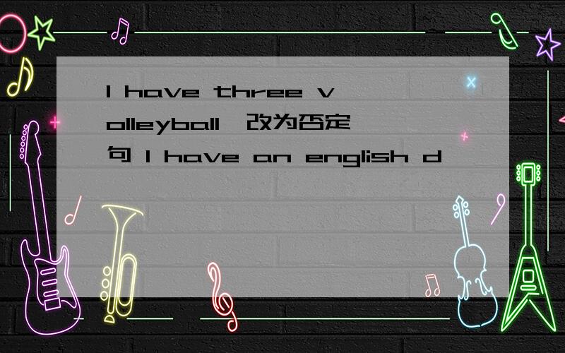 I have three volleyball,改为否定句 I have an english d