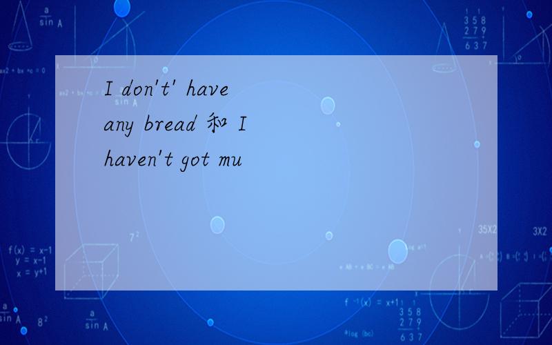 I don't' have any bread 和 I haven't got mu