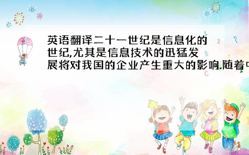 英语翻译二十一世纪是信息化的世纪,尤其是信息技术的迅猛发展将对我国的企业产生重大的影响.随着中国经济的快速增长,企业之间