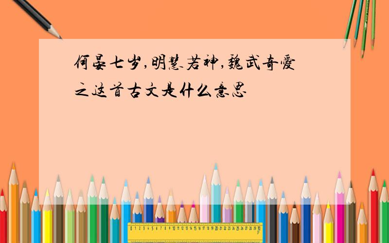 何晏七岁,明慧若神,魏武奇爱之这首古文是什么意思