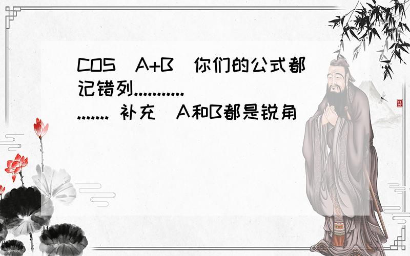 COS(A+B)你们的公式都记错列.................. 补充(A和B都是锐角)