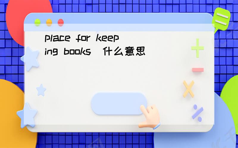 place for keeping books(什么意思)