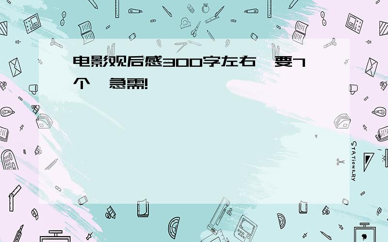 电影观后感300字左右,要7个,急需!