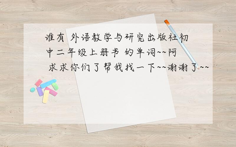 谁有 外语教学与研究出版社初中二年级上册书 的单词~~阿 求求你们了帮我找一下~~谢谢了~~