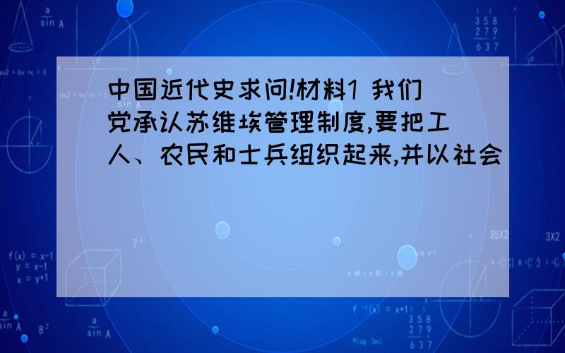 中国近代史求问!材料1 我们党承认苏维埃管理制度,要把工人、农民和士兵组织起来,并以社会