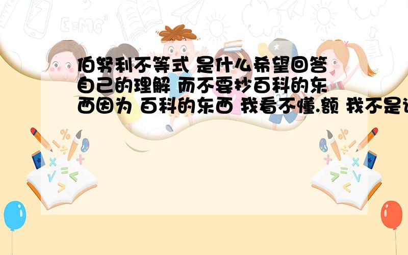 伯努利不等式 是什么希望回答自己的理解 而不要抄百科的东西因为 百科的东西 我看不懂.额 我不是说百科的证明 看不懂我是