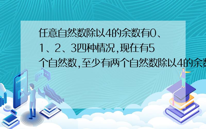 任意自然数除以4的余数有0、1、2、3四种情况,现在有5个自然数,至少有两个自然数除以4的余数相同,这两个自然数的差就是