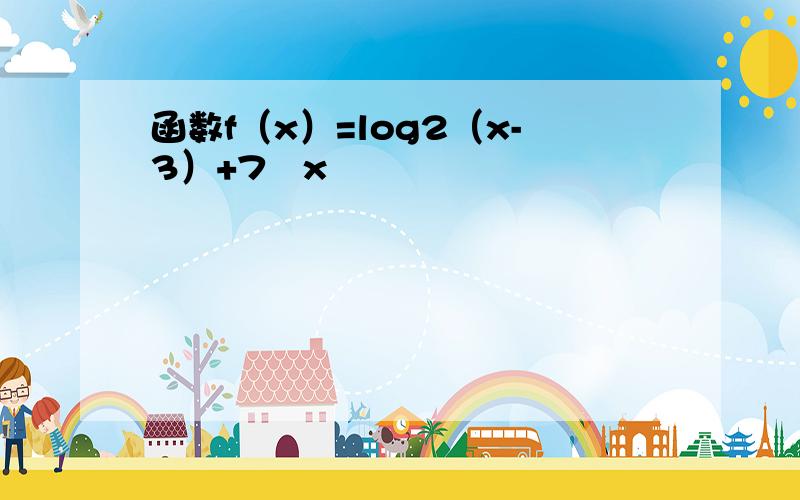 函数f（x）=log2（x-3）+7−x