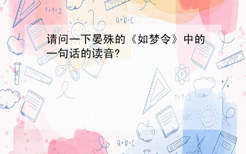 请问一下晏殊的《如梦令》中的一句话的读音?