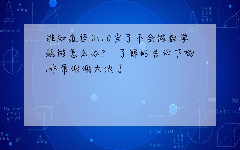 谁知道侄儿10岁了不会做数学题做怎么办?　了解的告诉下哟,非常谢谢大伙了