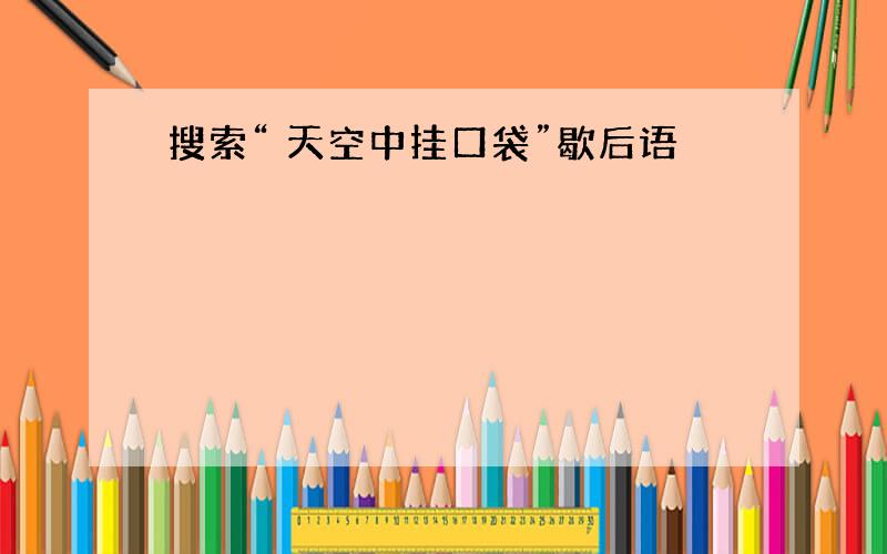 搜索“ 天空中挂口袋”歇后语