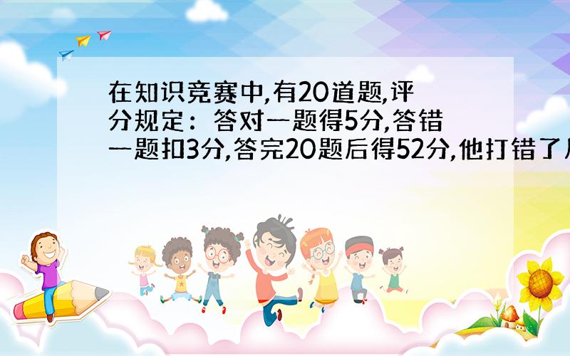 在知识竞赛中,有20道题,评分规定：答对一题得5分,答错一题扣3分,答完20题后得52分,他打错了几题?