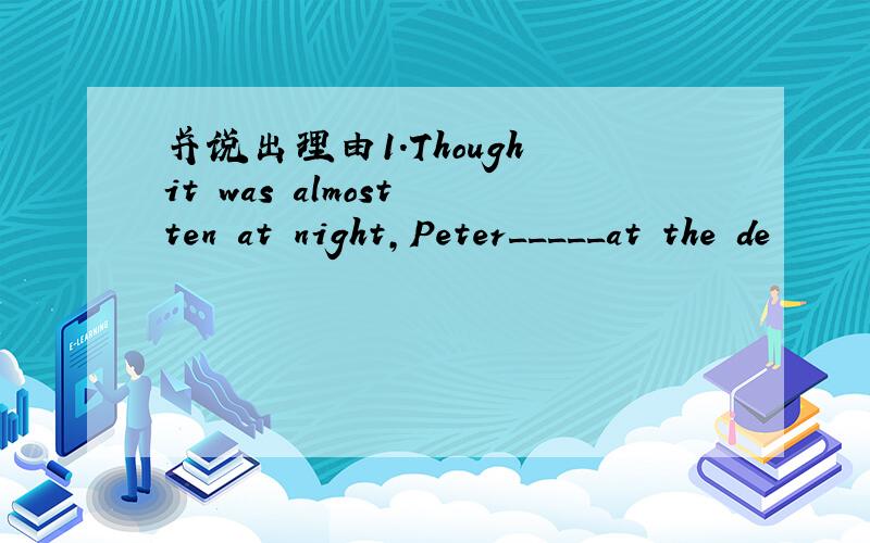 并说出理由1.Though it was almost ten at night,Peter_____at the de