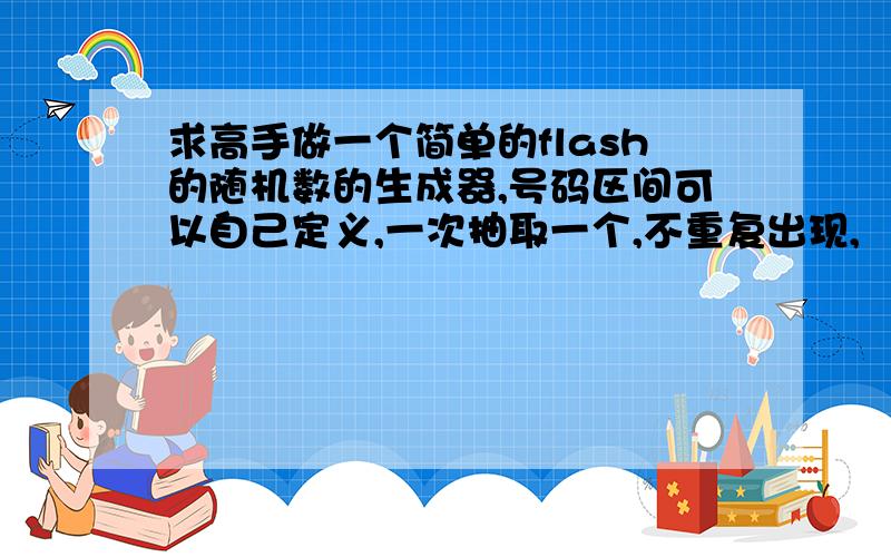 求高手做一个简单的flash的随机数的生成器,号码区间可以自己定义,一次抽取一个,不重复出现,