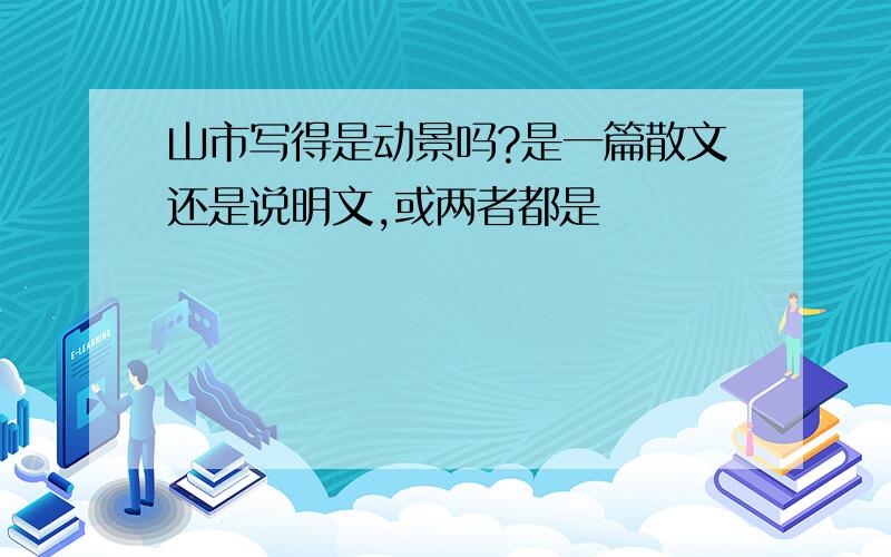 山市写得是动景吗?是一篇散文还是说明文,或两者都是