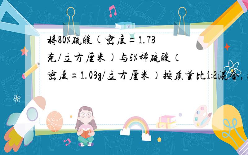 将80%硫酸(密度=1.73克/立方厘米)与5%稀硫酸（密度=1.03g/立方厘米）按质量比1：2混合，混合后硫酸的溶质