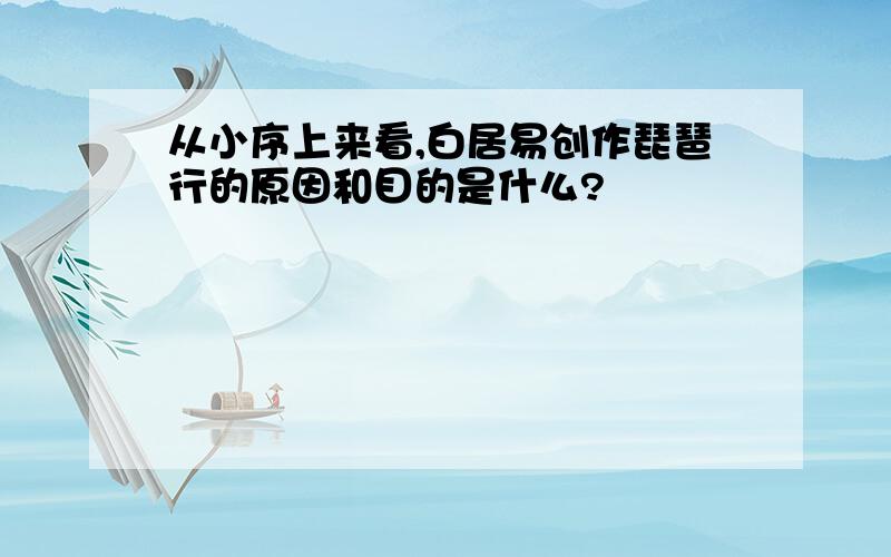 从小序上来看,白居易创作琵琶行的原因和目的是什么?