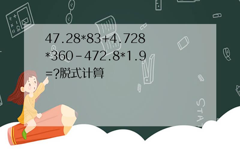 47.28*83+4.728*360-472.8*1.9=?脱式计算