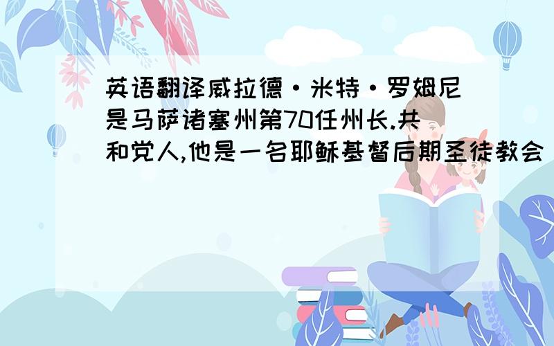 英语翻译威拉德·米特·罗姆尼是马萨诸塞州第70任州长.共和党人,他是一名耶稣基督后期圣徒教会（摩门教）信徒.1947年罗