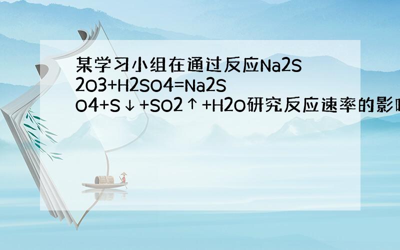 某学习小组在通过反应Na2S2O3+H2SO4=Na2SO4+S↓+SO2↑+H2O研究反应速率的影响因素