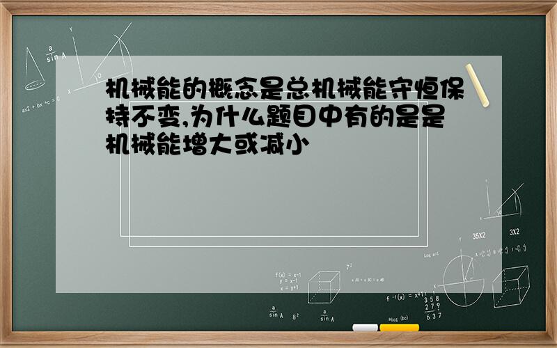 机械能的概念是总机械能守恒保持不变,为什么题目中有的是是机械能增大或减小