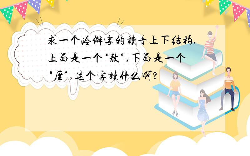 求一个冷僻字的读音上下结构,上面是一个“敖”,下面是一个“厘”,这个字读什么啊?