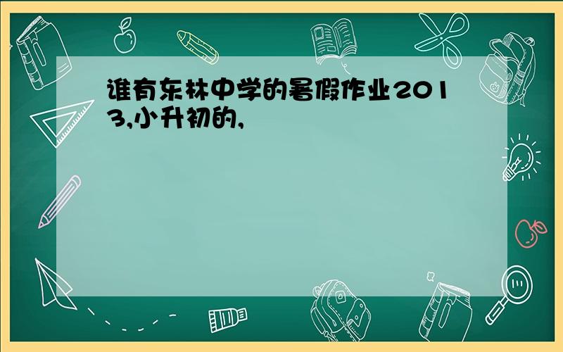 谁有东林中学的暑假作业2013,小升初的,