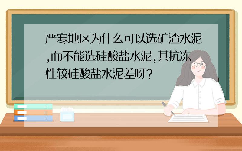 严寒地区为什么可以选矿渣水泥,而不能选硅酸盐水泥,其抗冻性较硅酸盐水泥差呀?