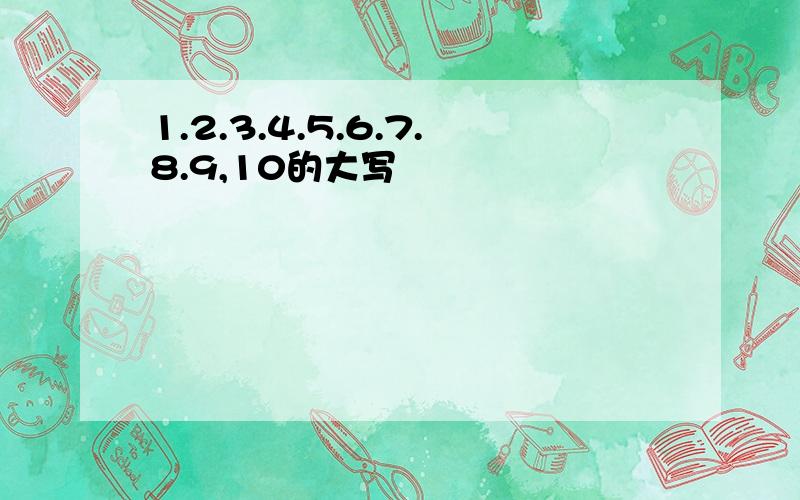 1.2.3.4.5.6.7.8.9,10的大写